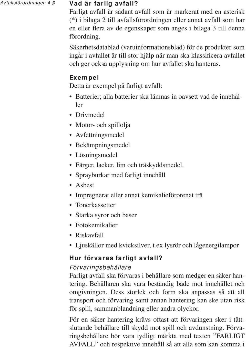 förordning. Säkerhetsdatablad (varuinformationsblad) för de produkter som ingår i avfallet är till stor hjälp när man ska klassificera avfallet och ger också upplysning om hur avfallet ska hanteras.