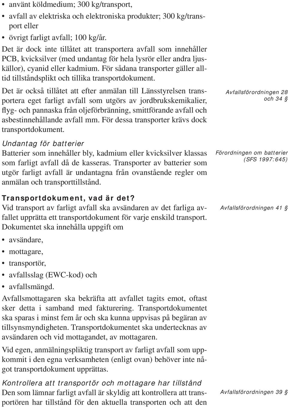 För sådana transporter gäller alltid tillståndsplikt och tillika transportdokument.