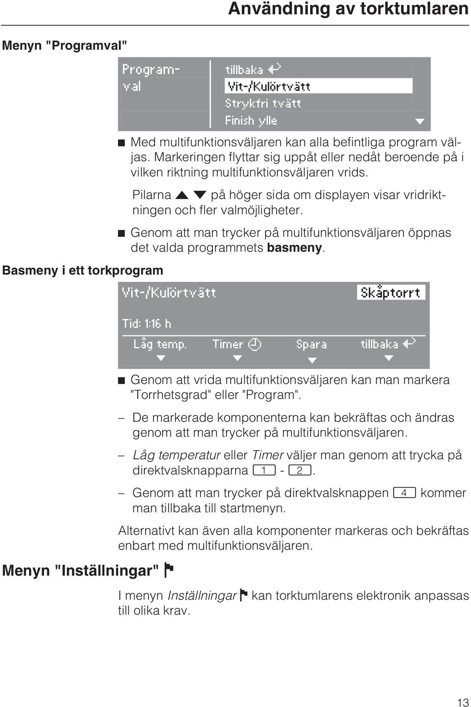 ^ Genom att man trycker på multifunktionsväljaren öppnas det valda programmets basmeny. Basmeny i ett torkprogram H Vit-/Kulörtvätt Skåptorrt Tid: 1:16 h Låg temp.