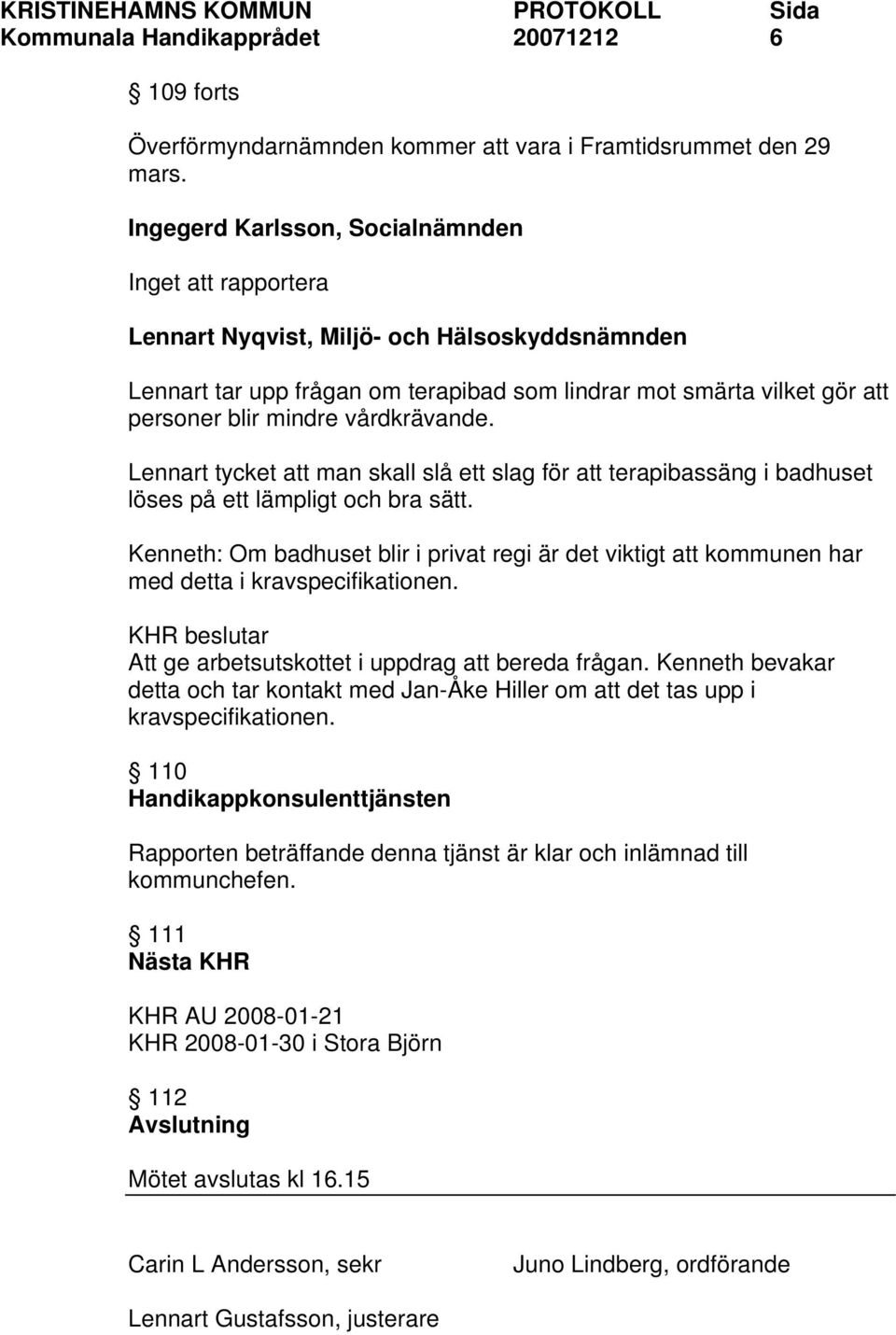 vårdkrävande. Lennart tycket att man skall slå ett slag för att terapibassäng i badhuset löses på ett lämpligt och bra sätt.