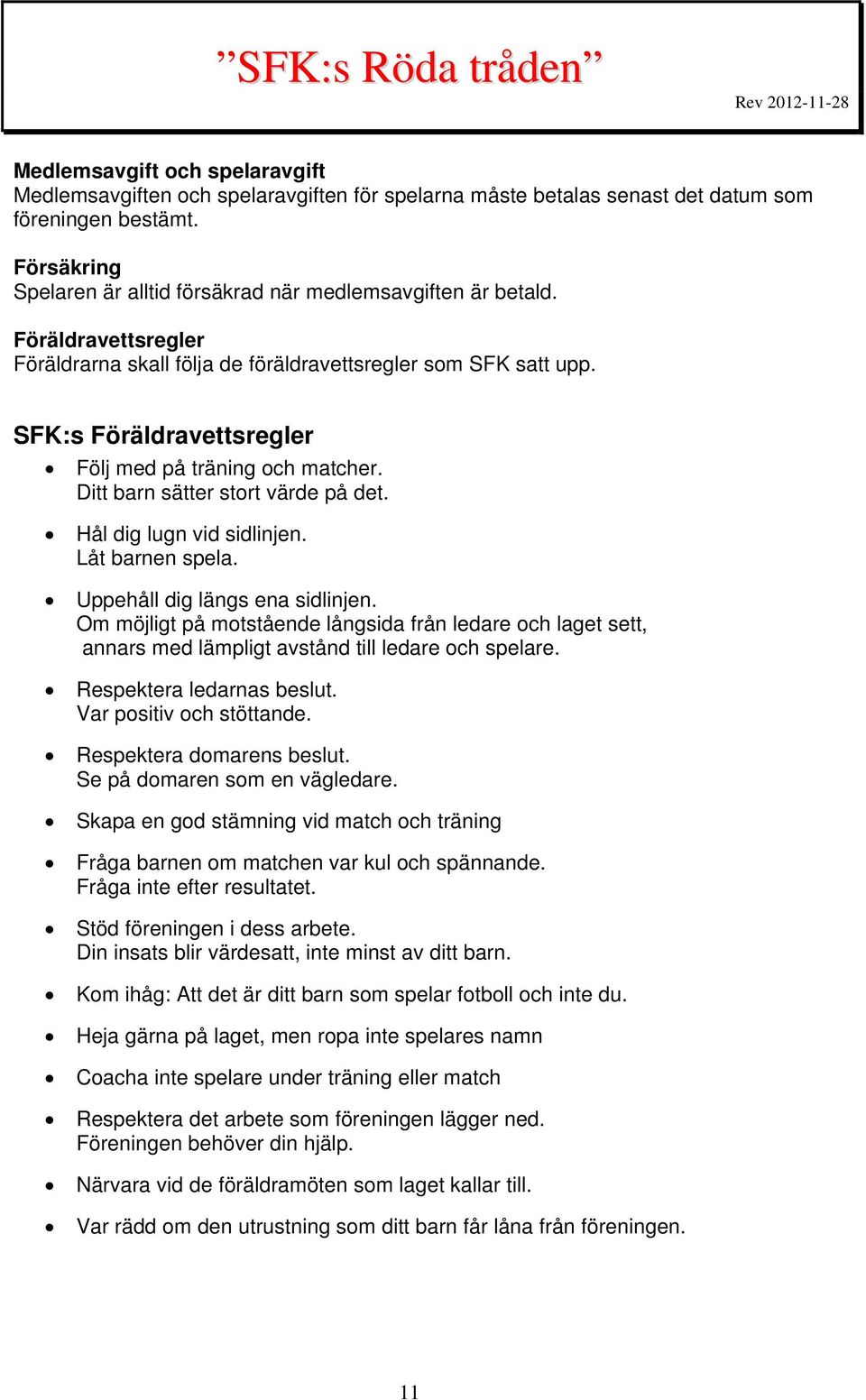 SFK:s Föräldravettsregler Följ med på träning och matcher. Ditt barn sätter stort värde på det. Hål dig lugn vid sidlinjen. Låt barnen spela. Uppehåll dig längs ena sidlinjen.