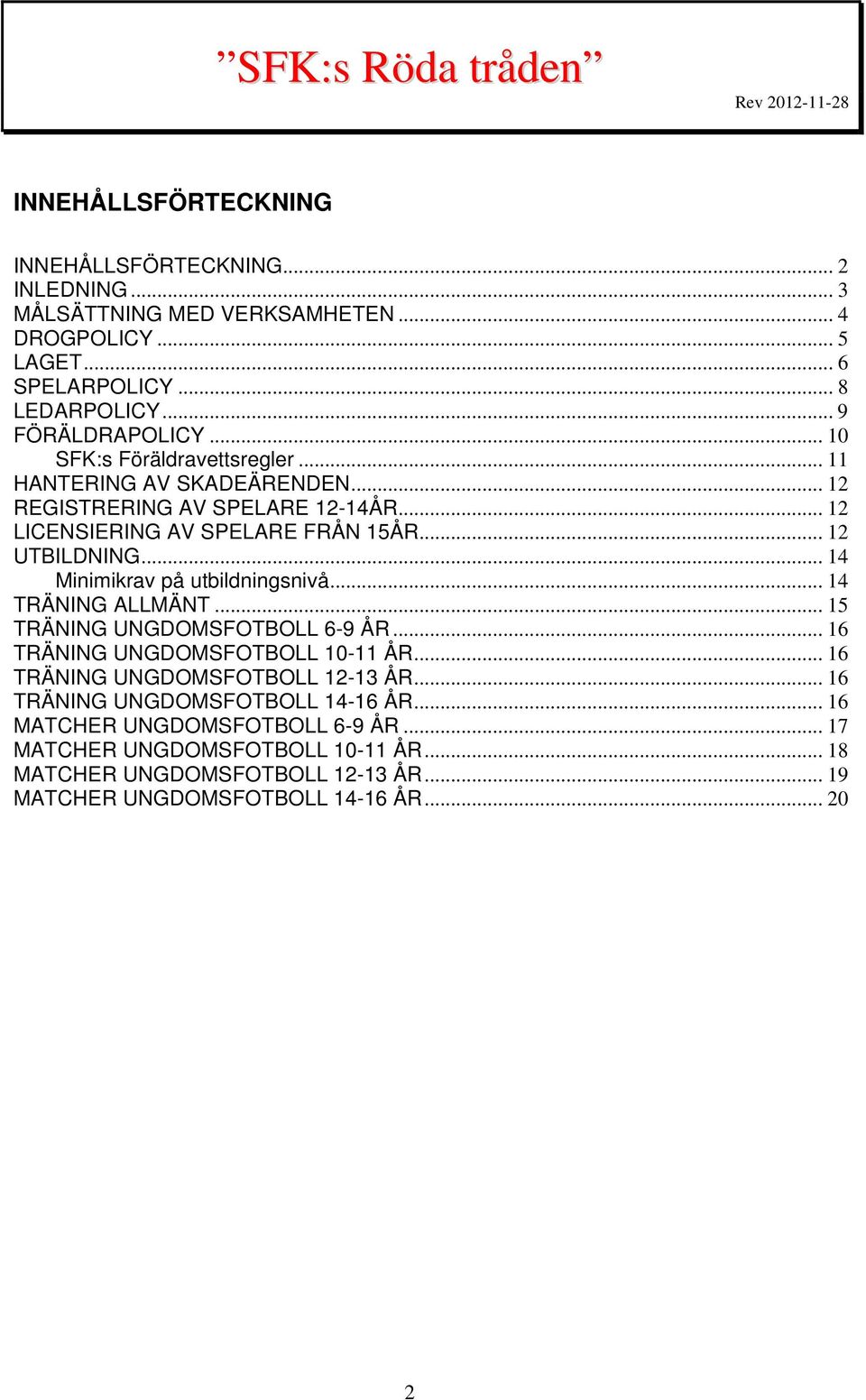 .. 14 Minimikrav på utbildningsnivå... 14 TRÄNING ALLMÄNT... 15 TRÄNING UNGDOMSFOTBOLL 6-9 ÅR... 16 TRÄNING UNGDOMSFOTBOLL 10-11 ÅR... 16 TRÄNING UNGDOMSFOTBOLL 12-13 ÅR.