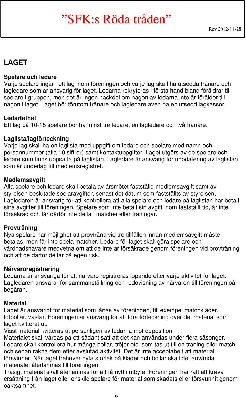 Laget bör förutom tränare och lagledare även ha en utsedd lagkassör. Ledartäthet Ett lag på 10-15 spelare bör ha minst tre ledare, en lagledare och två tränare.