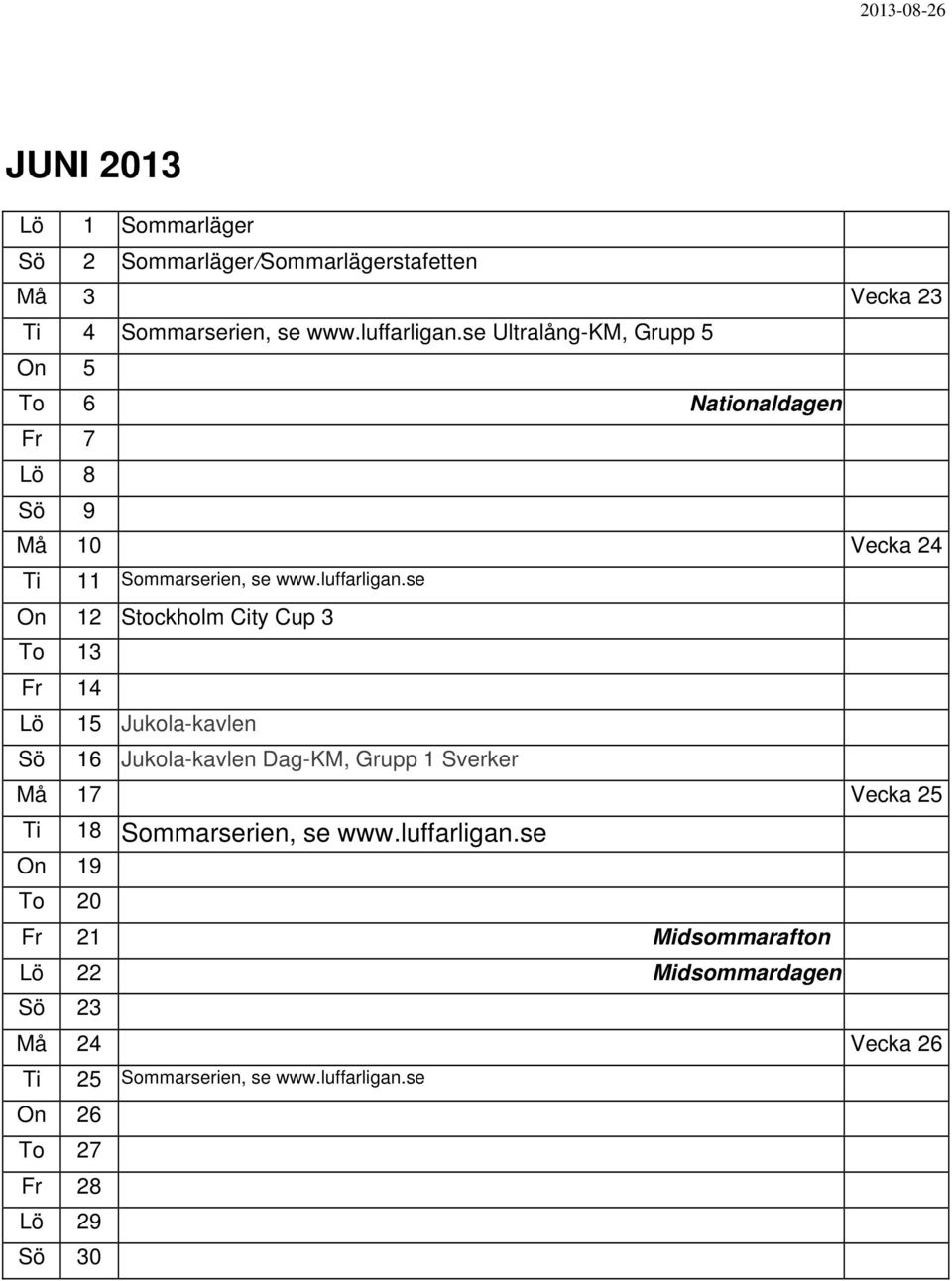 se On 12 Stockholm City Cup 3 To 13 Fr 14 Sö 15 Jukola-kavlen 16 Jukola-kavlen Dag-KM, Grupp 1 Sverker Må 17 Vecka 25 Ti 18