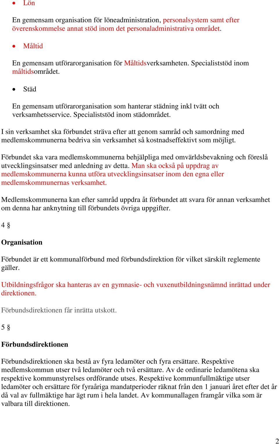 Specialiststöd inom städområdet. I sin verksamhet ska förbundet sträva efter att genom samråd och samordning med medlemskommunerna bedriva sin verksamhet så kostnadseffektivt som möjligt.