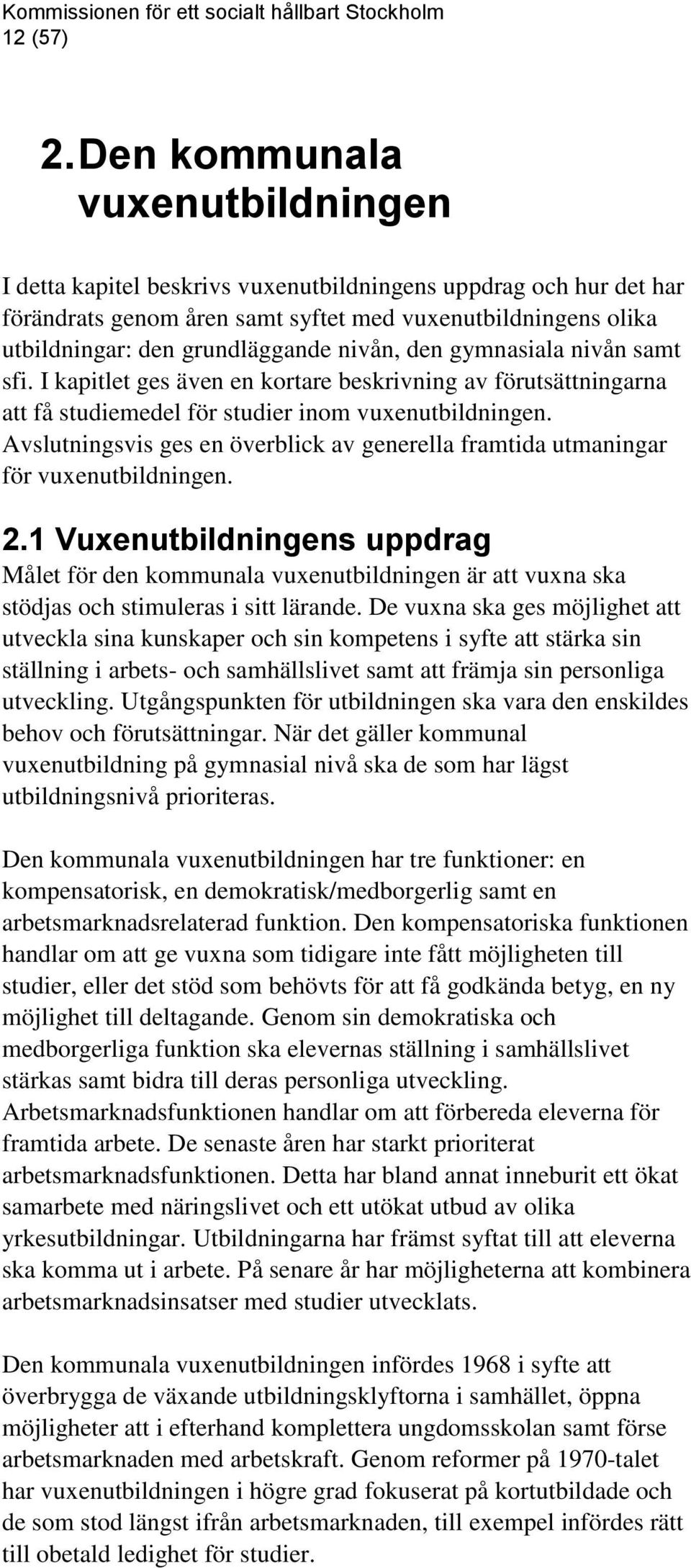 nivån, den gymnasiala nivån samt sfi. I kapitlet ges även en kortare beskrivning av förutsättningarna att få studiemedel för studier inom vuxenutbildningen.