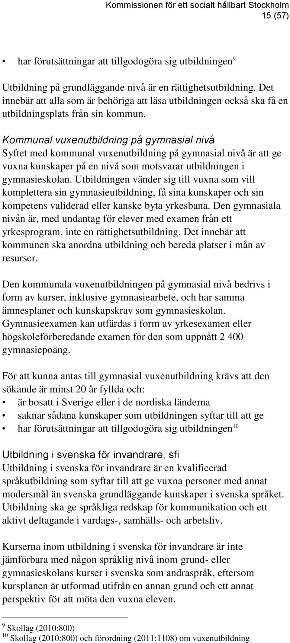 Kommunal vuxenutbildning på gymnasial nivå Syftet med kommunal vuxenutbildning på gymnasial nivå är att ge vuxna kunskaper på en nivå som motsvarar utbildningen i gymnasieskolan.