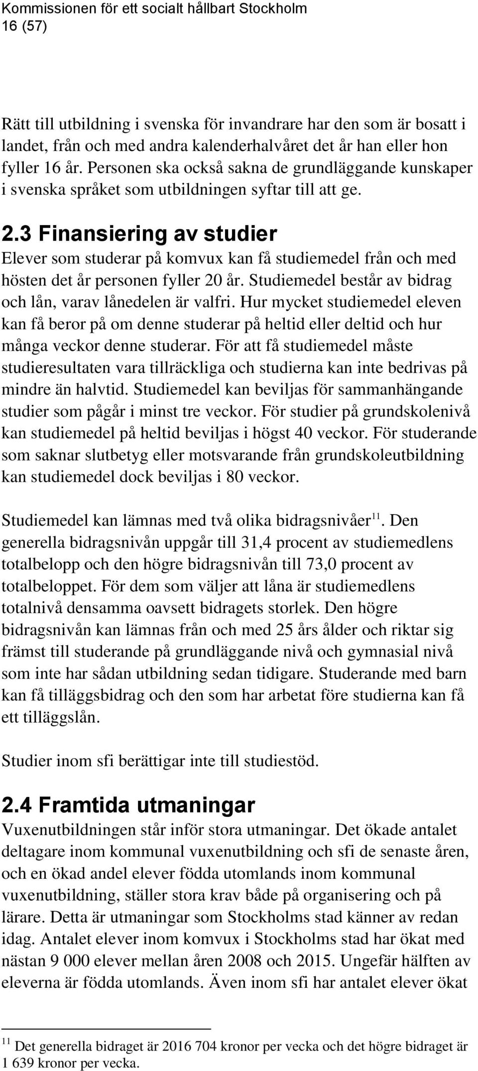 3 Finansiering av studier Elever som studerar på komvux kan få studiemedel från och med hösten det år personen fyller 20 år. Studiemedel består av bidrag och lån, varav lånedelen är valfri.