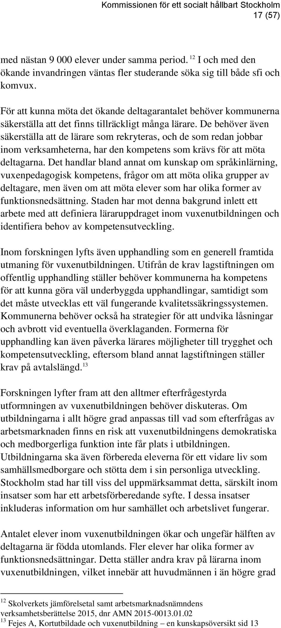 De behöver även säkerställa att de lärare som rekryteras, och de som redan jobbar inom verksamheterna, har den kompetens som krävs för att möta deltagarna.