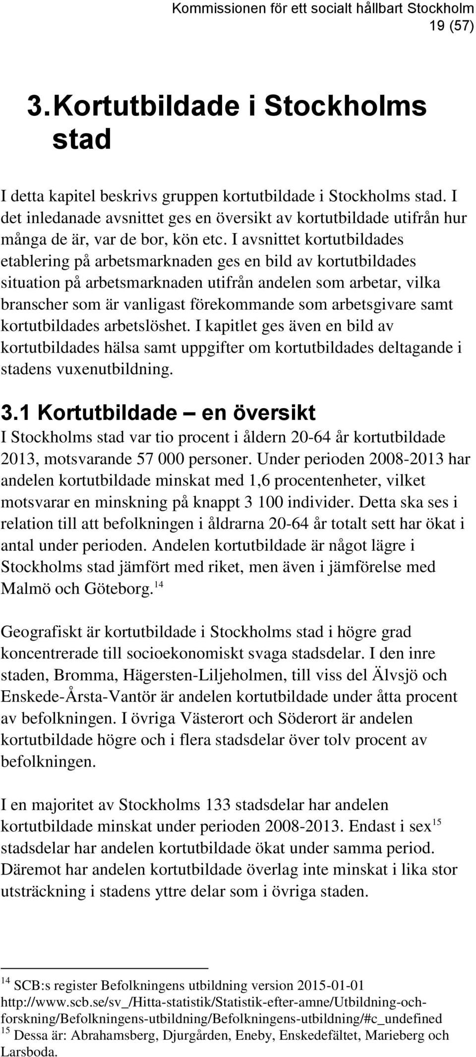 I avsnittet kortutbildades etablering på arbetsmarknaden ges en bild av kortutbildades situation på arbetsmarknaden utifrån andelen som arbetar, vilka branscher som är vanligast förekommande som