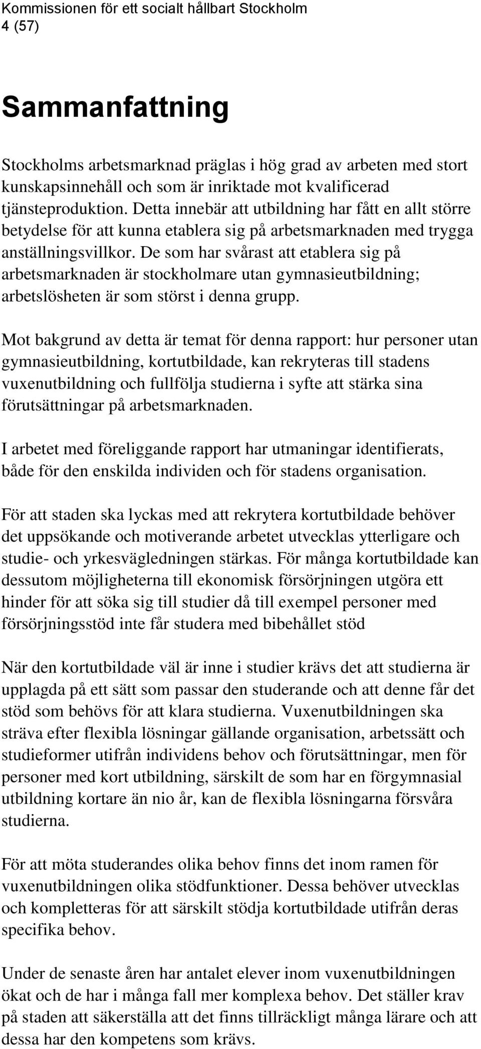 De som har svårast att etablera sig på arbetsmarknaden är stockholmare utan gymnasieutbildning; arbetslösheten är som störst i denna grupp.