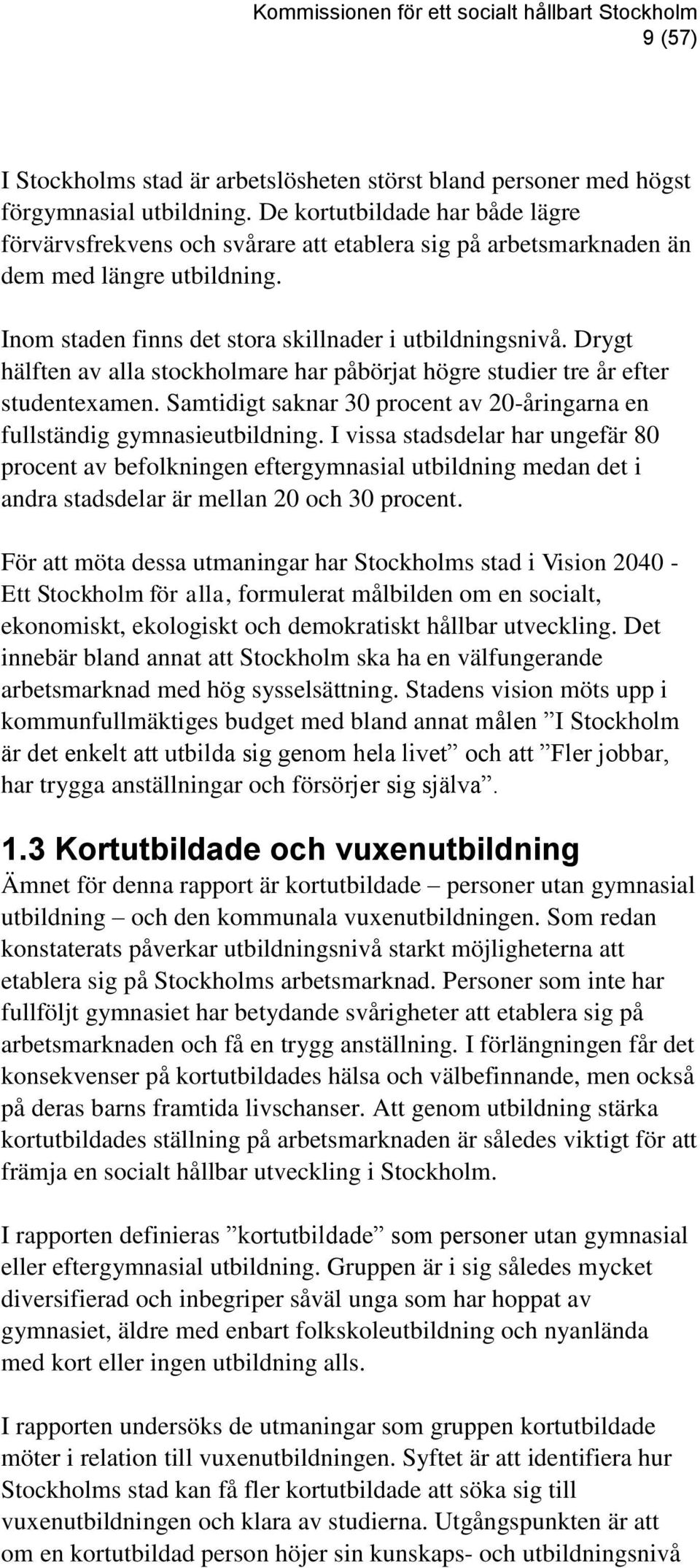 Drygt hälften av alla stockholmare har påbörjat högre studier tre år efter studentexamen. Samtidigt saknar 30 procent av 20-åringarna en fullständig gymnasieutbildning.