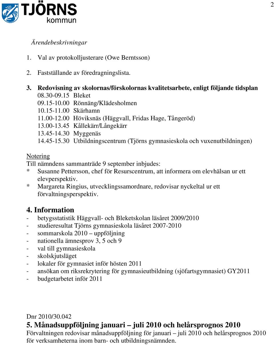 30 Utbildningscentrum (Tjörns gymnasieskola och vuxenutbildningen) Notering Till nämndens sammanträde 9 september inbjudes: * Susanne Pettersson, chef för Resurscentrum, att informera om elevhälsan