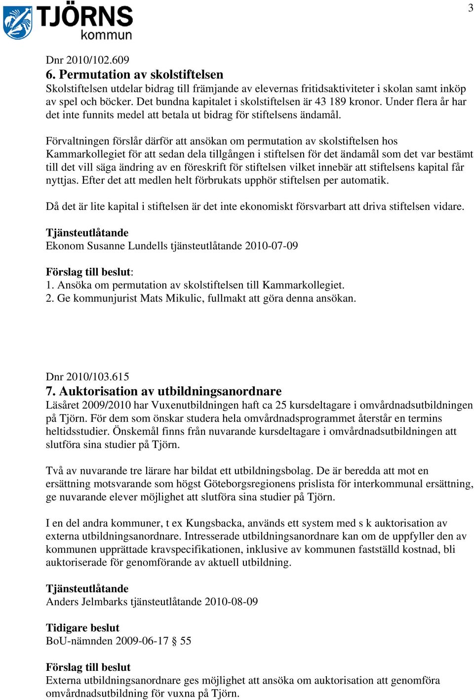 Förvaltningen förslår därför att ansökan om permutation av skolstiftelsen hos Kammarkollegiet för att sedan dela tillgången i stiftelsen för det ändamål som det var bestämt till det vill säga ändring