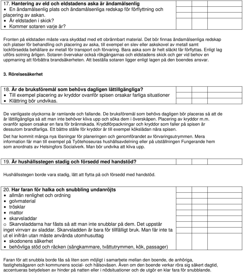 Det bör finnas ändamålsenliga redskap och platser för behandling och placering av aska, till exempel en slev eller askskovel av metall samt lockförsedda behållare av metall för transport och