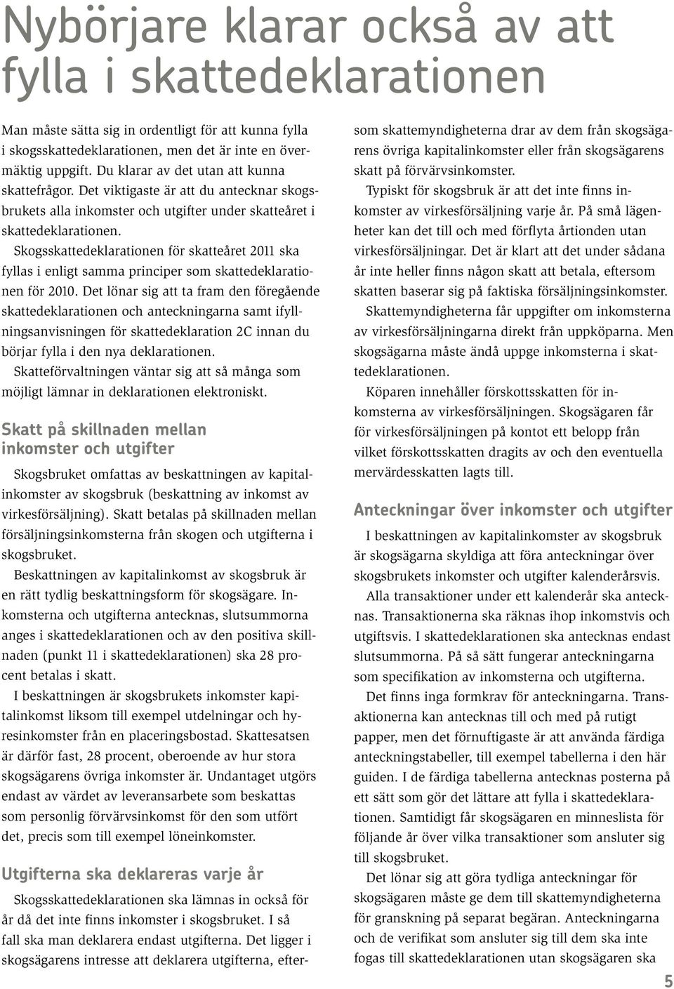 Skogsskattedeklarationen för skatteåret 2011 ska fyllas i enligt samma principer som skattedeklarationen för 2010.