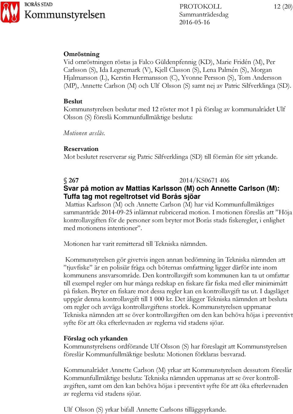 Kommunstyrelsen beslutar med 12 röster mot 1 på förslag av kommunalrådet Ulf Olsson (S) föreslå Kommunfullmäktige besluta: Motionen avslås.