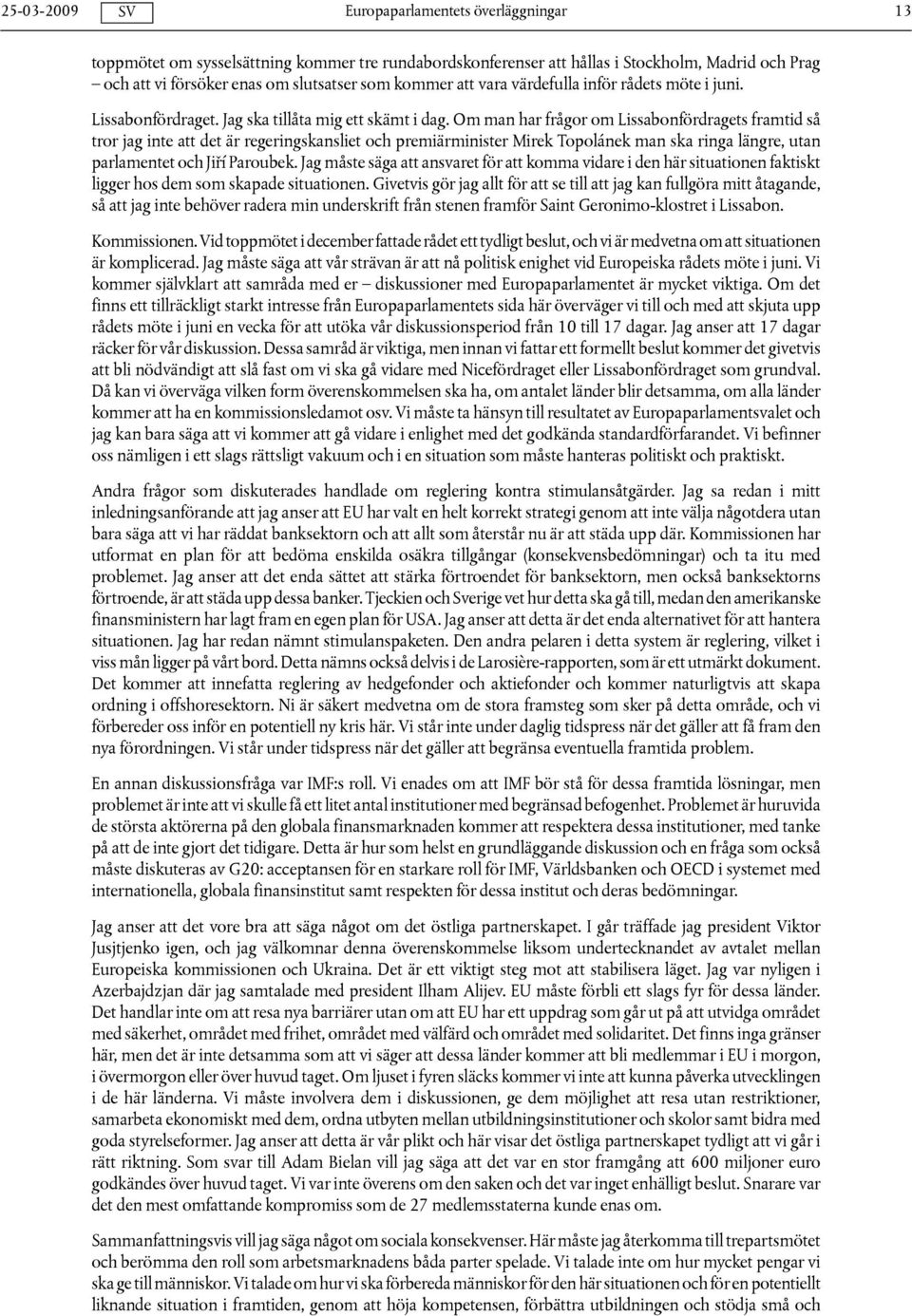 Om man har frågor om Lissabonfördragets framtid så tror jag inte att det är regeringskansliet och premiärminister Mirek Topolánek man ska ringa längre, utan parlamentet och Jiří Paroubek.