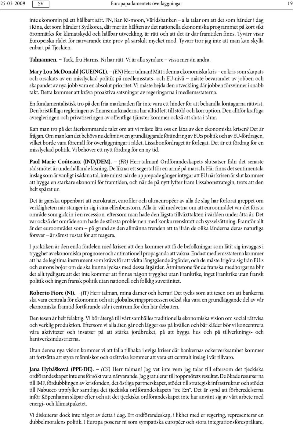 klimatskydd och hållbar utveckling, är rätt och att det är där framtiden finns. Tyvärr visar Europeiska rådet för närvarande inte prov på särskilt mycket mod.