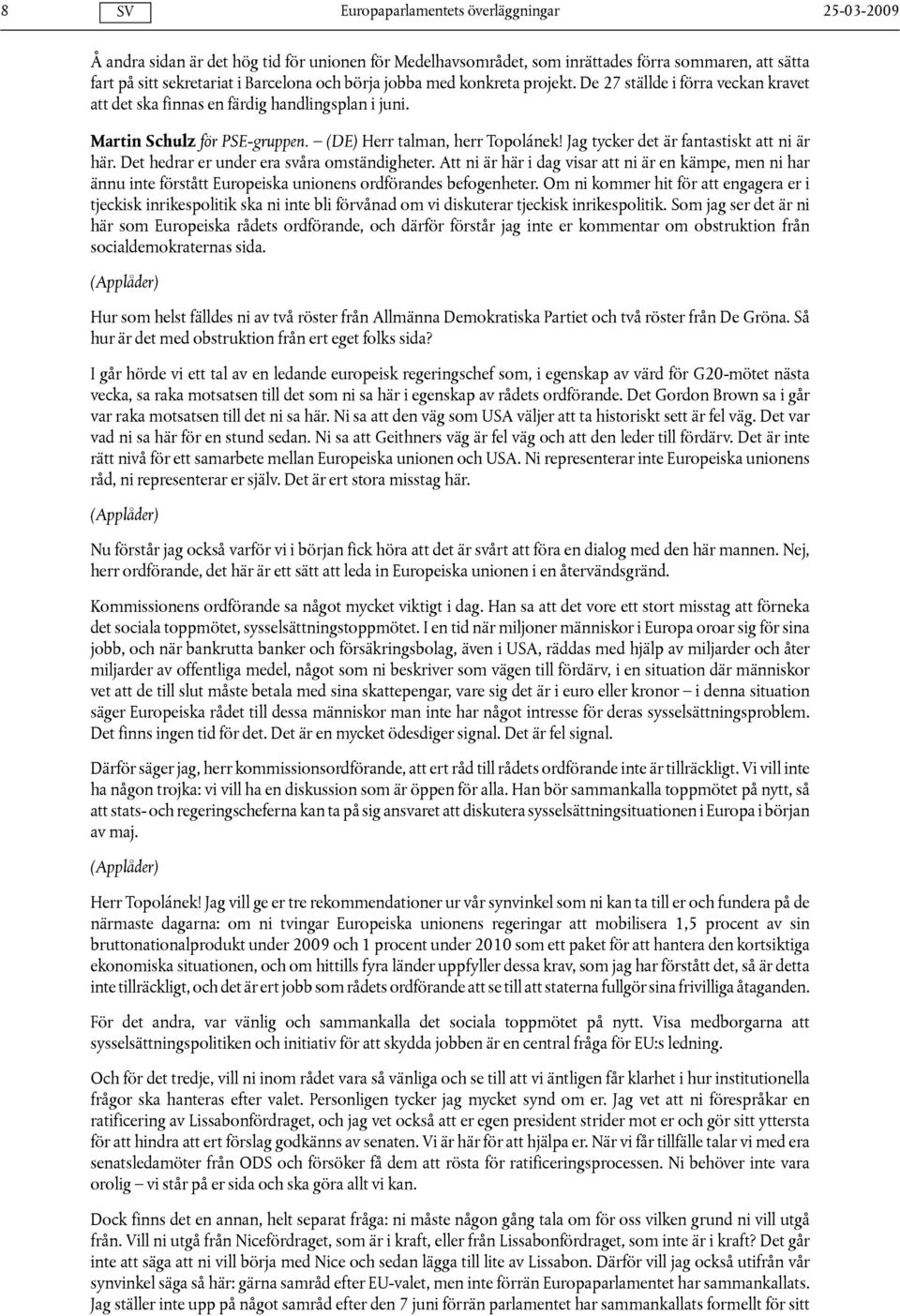 Det hedrar er under era svåra omständigheter. Att ni är här i dag visar att ni är en kämpe, men ni har ännu inte förstått Europeiska unionens ordförandes befogenheter.