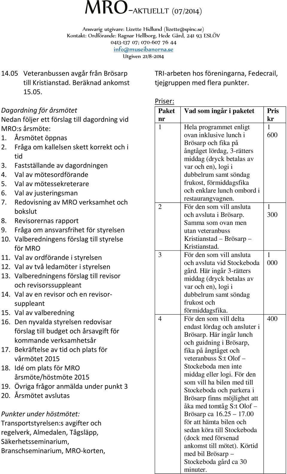 Revisorernas rapport 9. Fråga om ansvarsfrihet för styrelsen 10. Valberedningens förslag till styrelse för MRO 11. Val av ordförande i styrelsen 12. Val av två ledamöter i styrelsen 13.