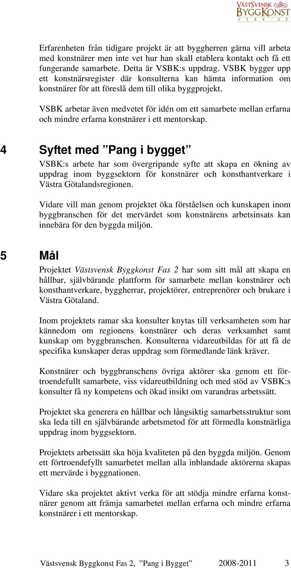 VSBK arbetar även medvetet för idén om ett samarbete mellan erfarna och mindre erfarna konstnärer i ett mentorskap.