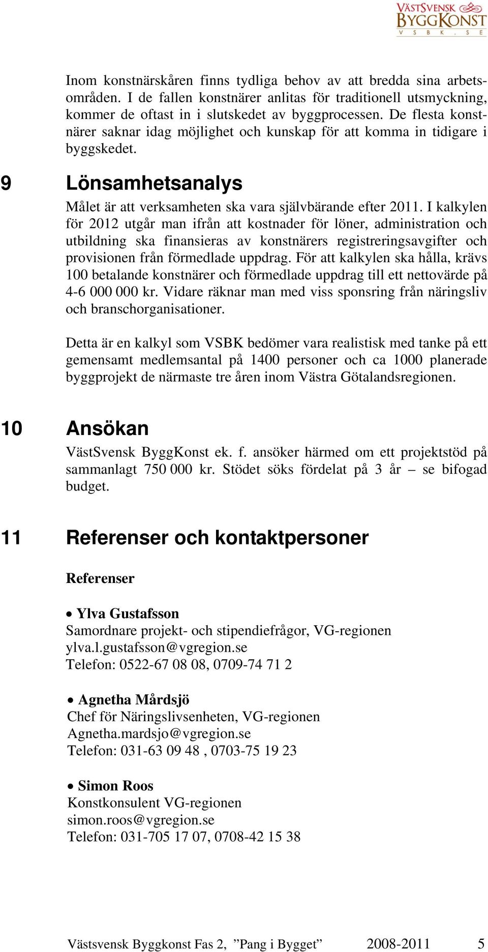 I kalkylen för 2012 utgår man ifrån att kostnader för löner, administration och utbildning ska finansieras av konstnärers registreringsavgifter och provisionen från förmedlade uppdrag.