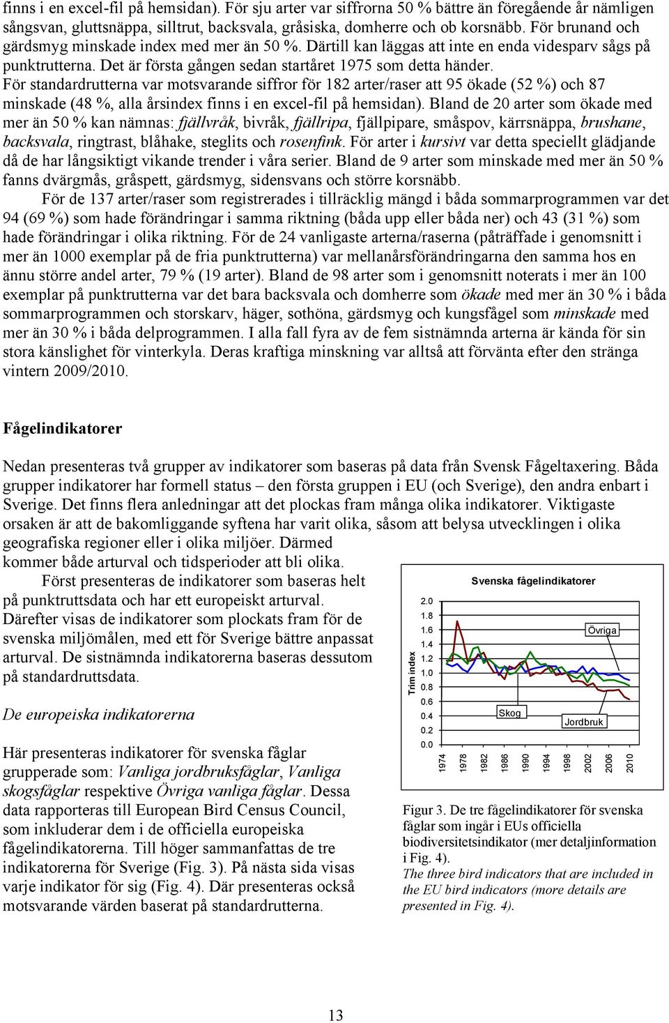 För standardrutterna var motsvarande siffror för 8 arter/raser att 95 ökade (5 %) och 87 minskade (8 %, alla årsindex finns i en excel-fil på hemsidan).