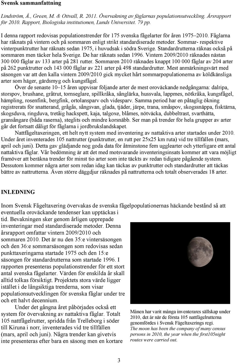 Sommar- respektive vinterpunktrutter har räknats sedan 975, i huvudsak i södra Sverige. Standardrutterna räknas också på sommaren men täcker hela Sverige. De har räknats sedan 996.