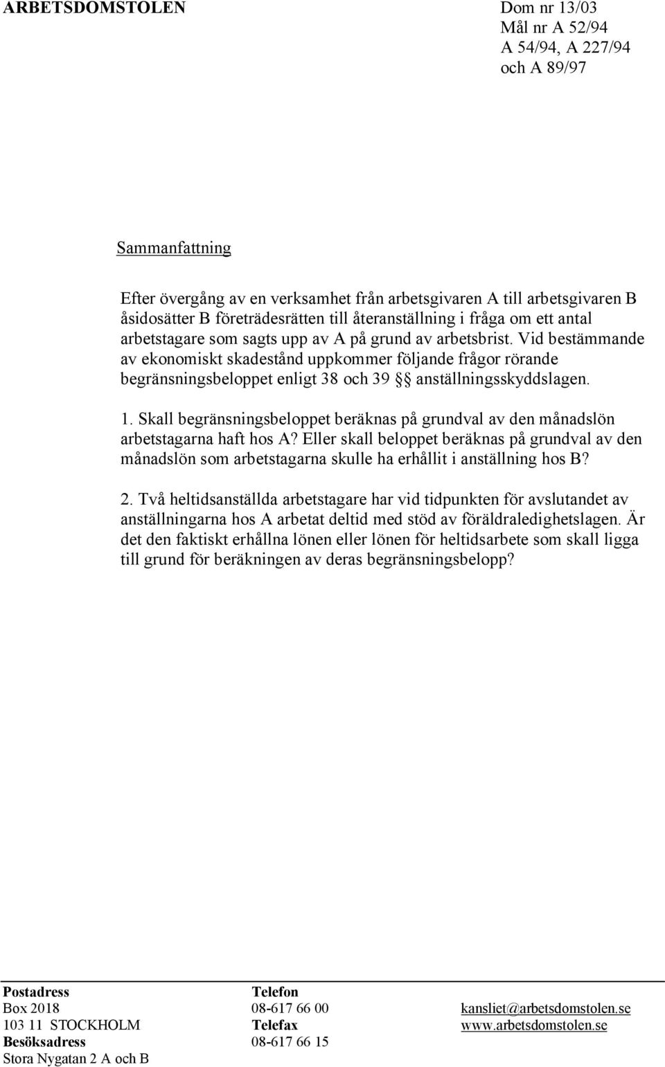 Vid bestämmande av ekonomiskt skadestånd uppkommer följande frågor rörande begränsningsbeloppet enligt 38 och 39 anställningsskyddslagen. 1.