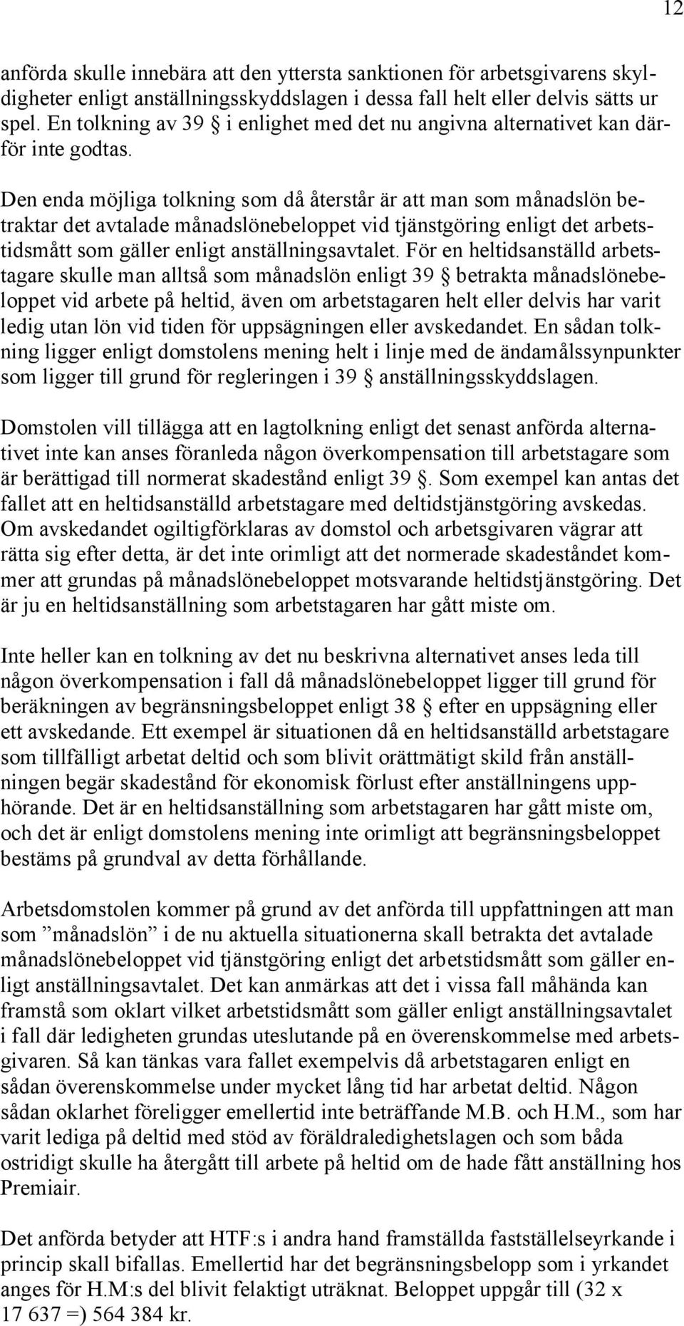 Den enda möjliga tolkning som då återstår är att man som månadslön betraktar det avtalade månadslönebeloppet vid tjänstgöring enligt det arbetstidsmått som gäller enligt anställningsavtalet.