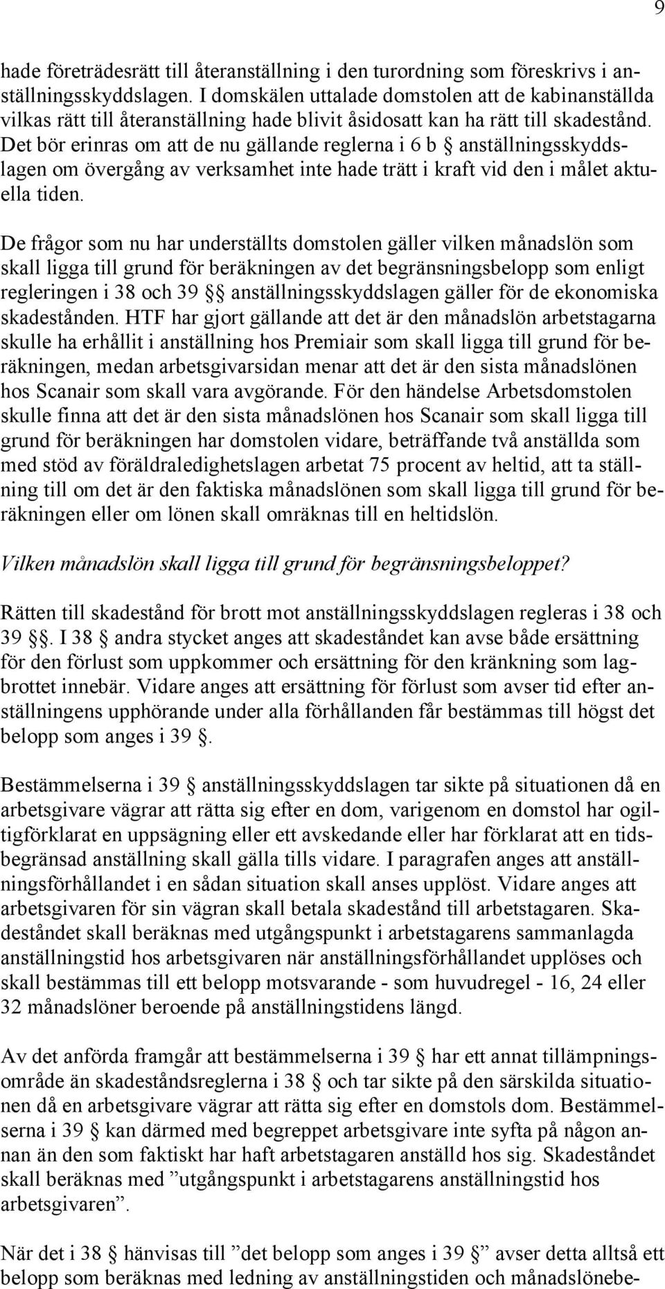 Det bör erinras om att de nu gällande reglerna i 6 b anställningsskyddslagen om övergång av verksamhet inte hade trätt i kraft vid den i målet aktuella tiden.