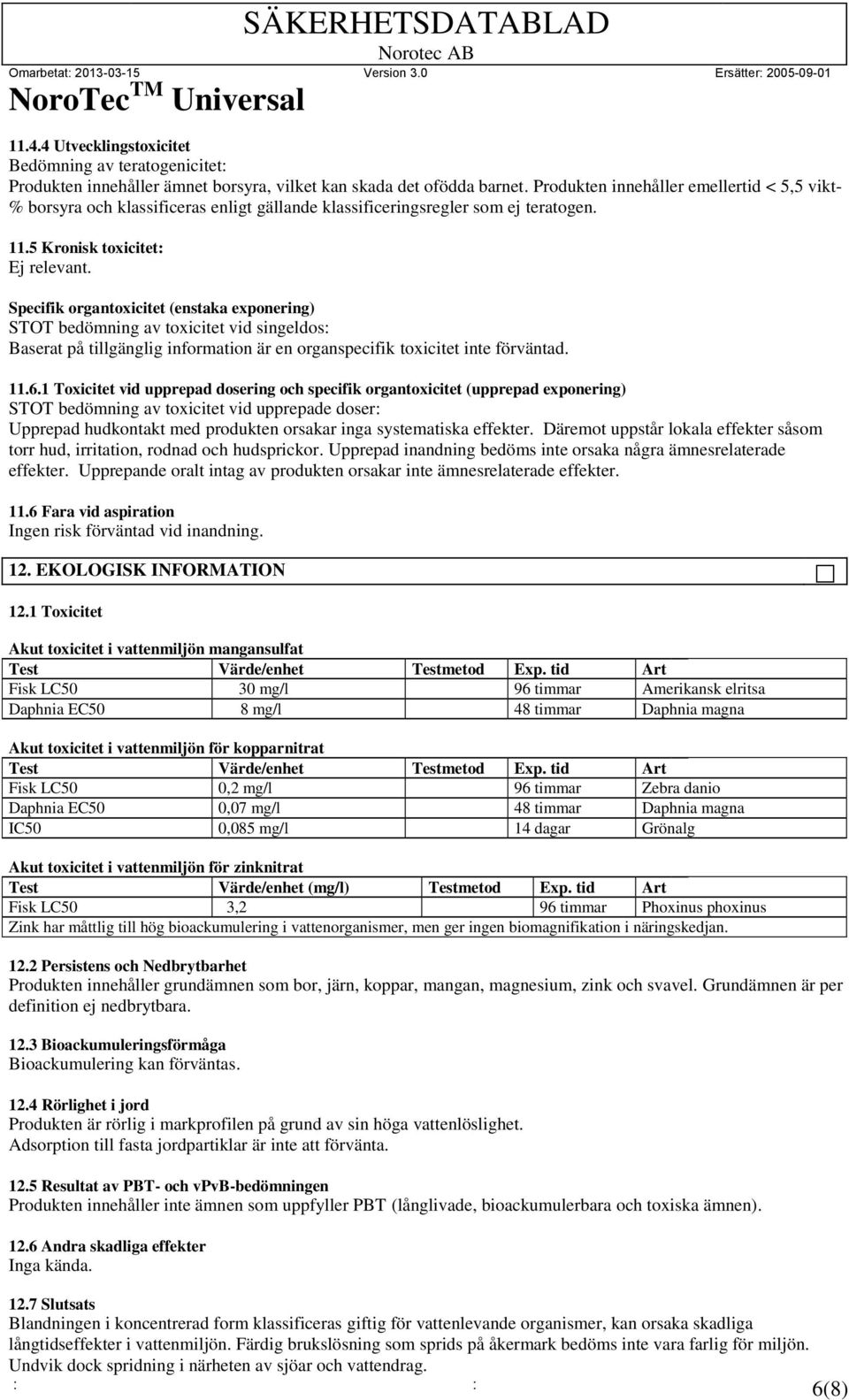 Specifik organtoxicitet (enstaka exponering) STOT bedömning av toxicitet vid singeldos: Baserat på tillgänglig information är en organspecifik toxicitet inte förväntad. 11.6.