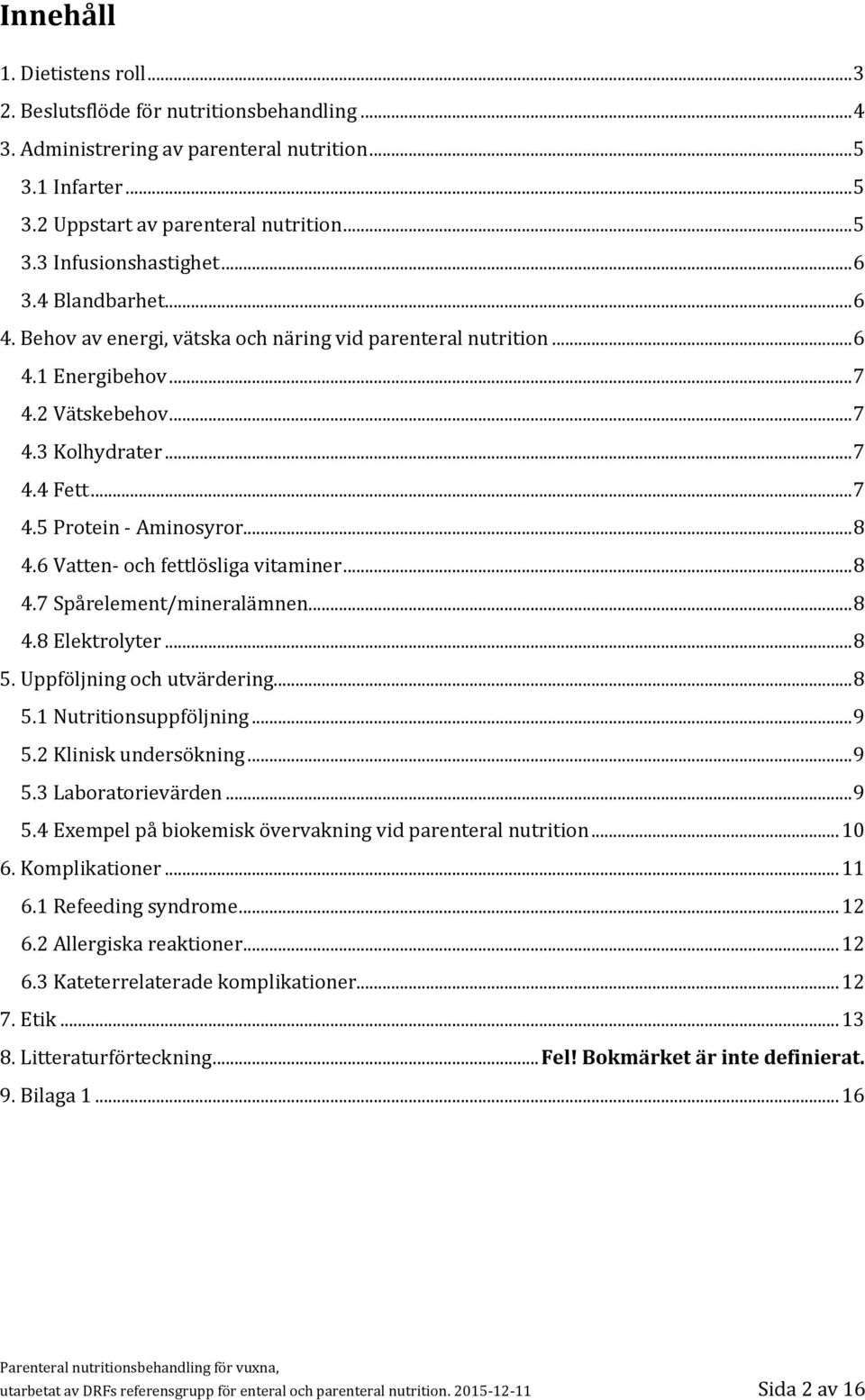 .. 8 4.6 Vatten- och fettlösliga vitaminer... 8 4.7 Spårelement/mineralämnen... 8 4.8 Elektrolyter... 8 5. Uppföljning och utvärdering... 8 5.1 Nutritionsuppföljning... 9 5.2 Klinisk undersökning.