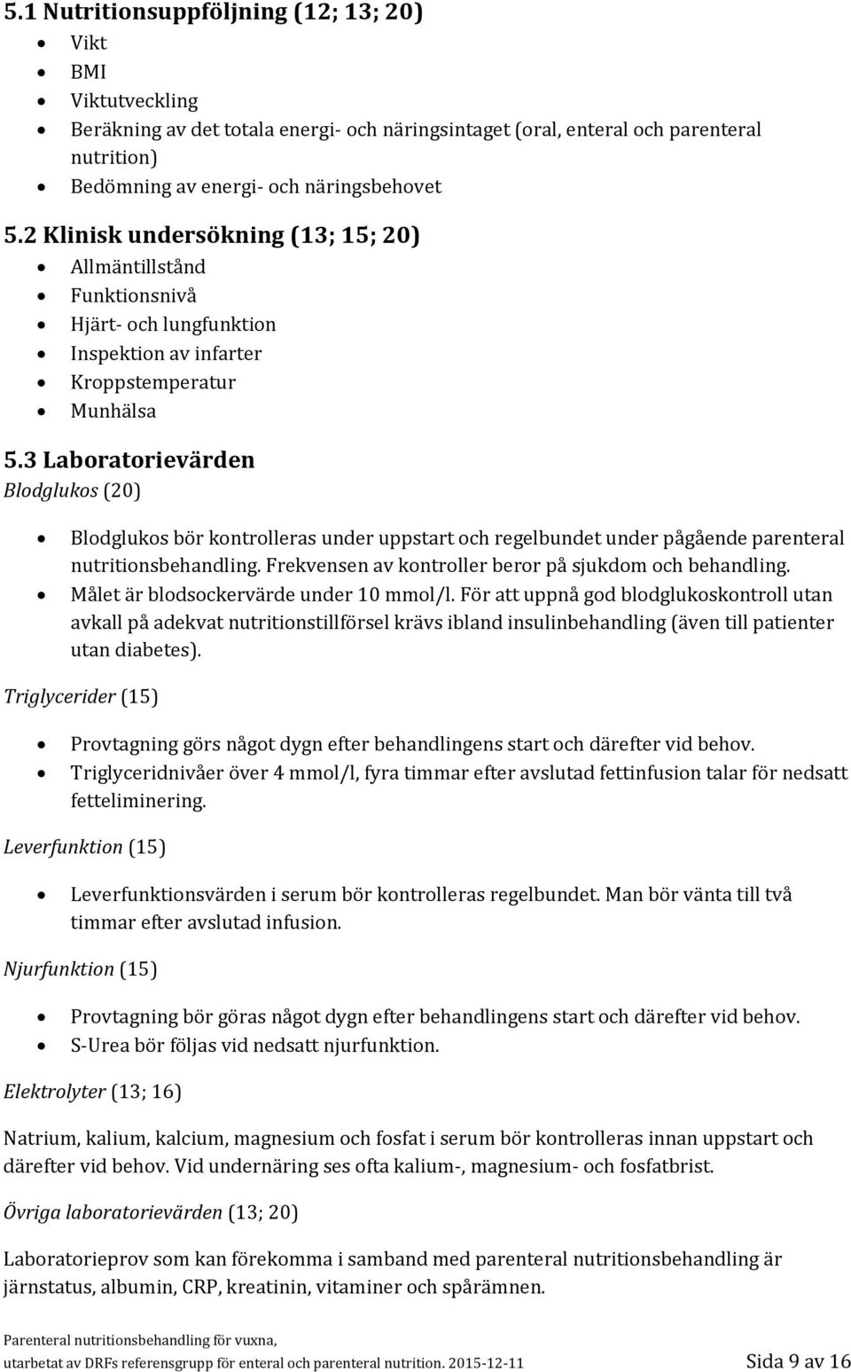 3 Laboratorievärden Blodglukos (20) Blodglukos bör kontrolleras under uppstart och regelbundet under pågående parenteral nutritionsbehandling. Frekvensen av kontroller beror på sjukdom och behandling.