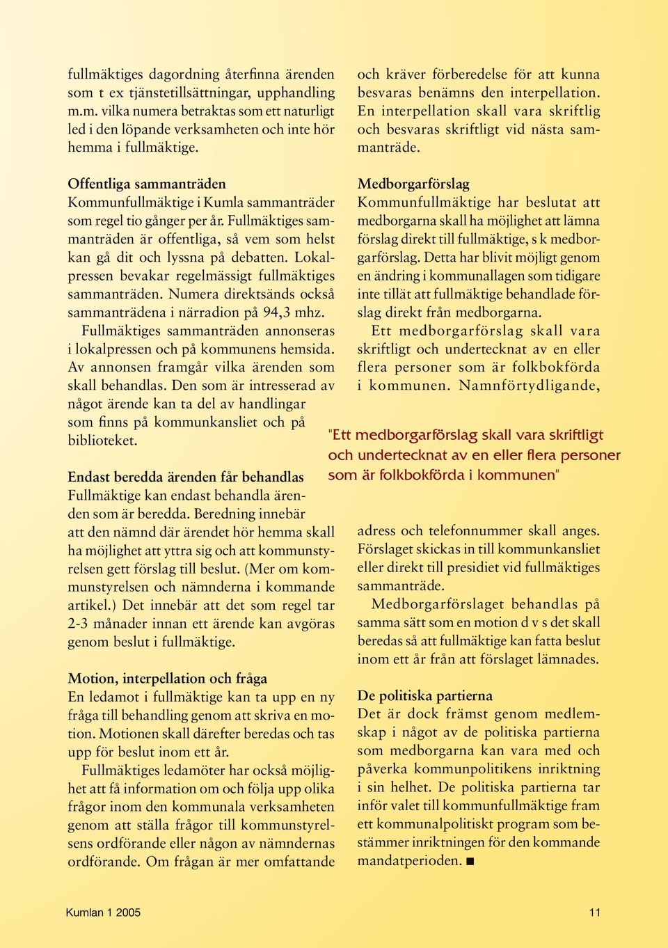 Offentliga sammanträden Kommunfullmäktige i Kumla sammanträder som regel tio gånger per år. Fullmäktiges sammanträden är offentliga, så vem som helst kan gå dit och lyssna på debatten.