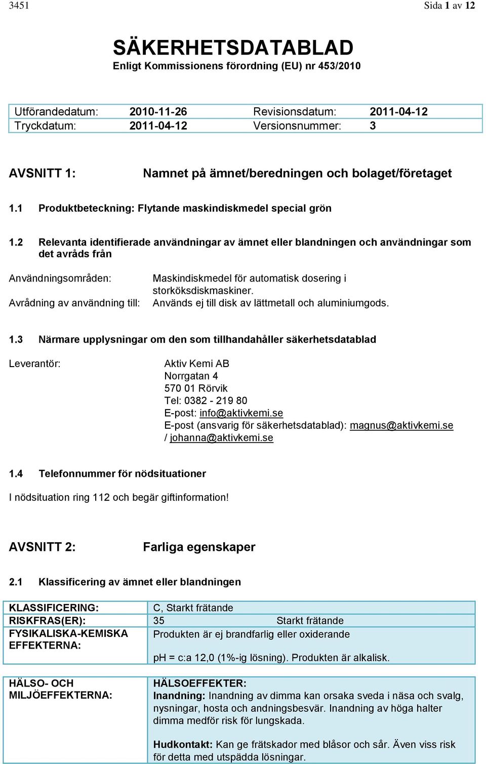 2 Relevanta identifierade användningar av ämnet eller blandningen och användningar som det avråds från Användningsområden: Avrådning av användning till: Maskindiskmedel för automatisk dosering i