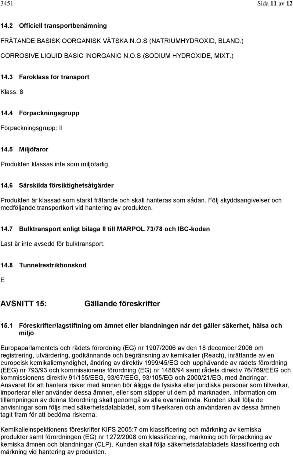 Följ skyddsangivelser och medföljande transportkort vid hantering av produkten. 14.7 Bulktransport enligt bilaga II till MARPOL 73/78 och IBC-koden Last är inte avsedd för bulktransport. 14.8 Tunnelrestriktionskod E AVSNITT 15: Gällande föreskrifter 15.