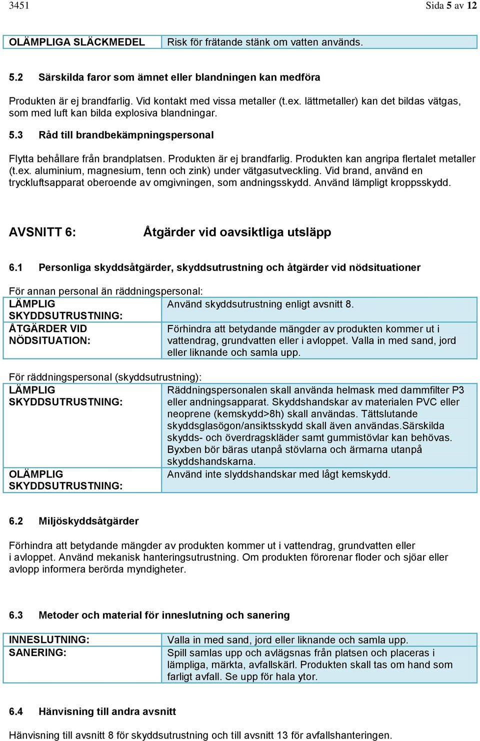 Produkten är ej brandfarlig. Produkten kan angripa flertalet metaller (t.ex. aluminium, magnesium, tenn och zink) under vätgasutveckling.