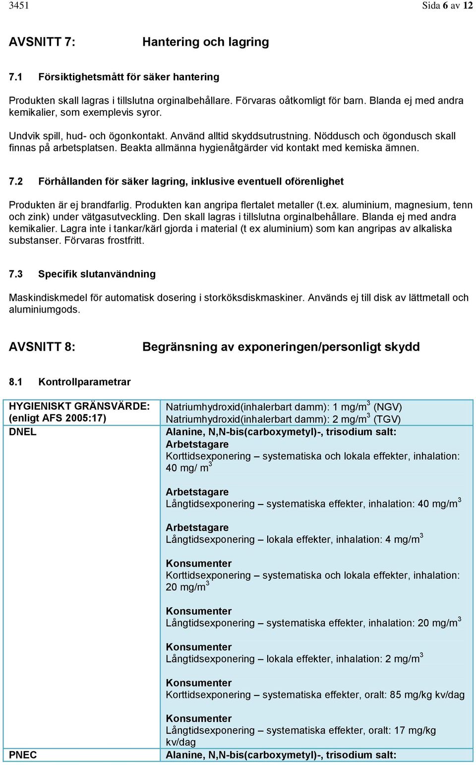 Beakta allmänna hygienåtgärder vid kontakt med kemiska ämnen. 7.2 Förhållanden för säker lagring, inklusive eventuell oförenlighet Produkten är ej brandfarlig.