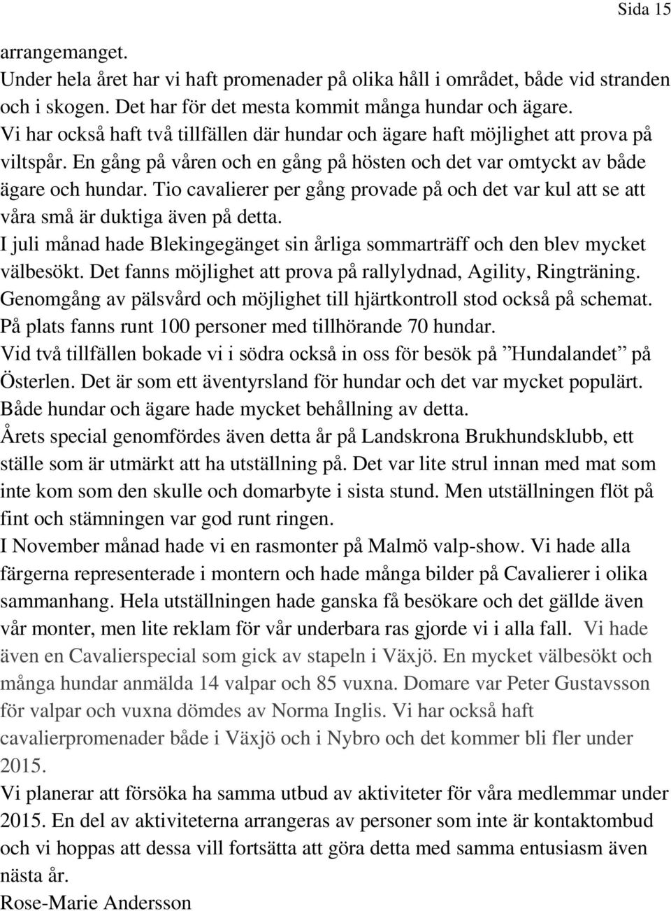 Tio cavalierer per gång provade på och det var kul att se att våra små är duktiga även på detta. I juli månad hade Blekingegänget sin årliga sommarträff och den blev mycket välbesökt.