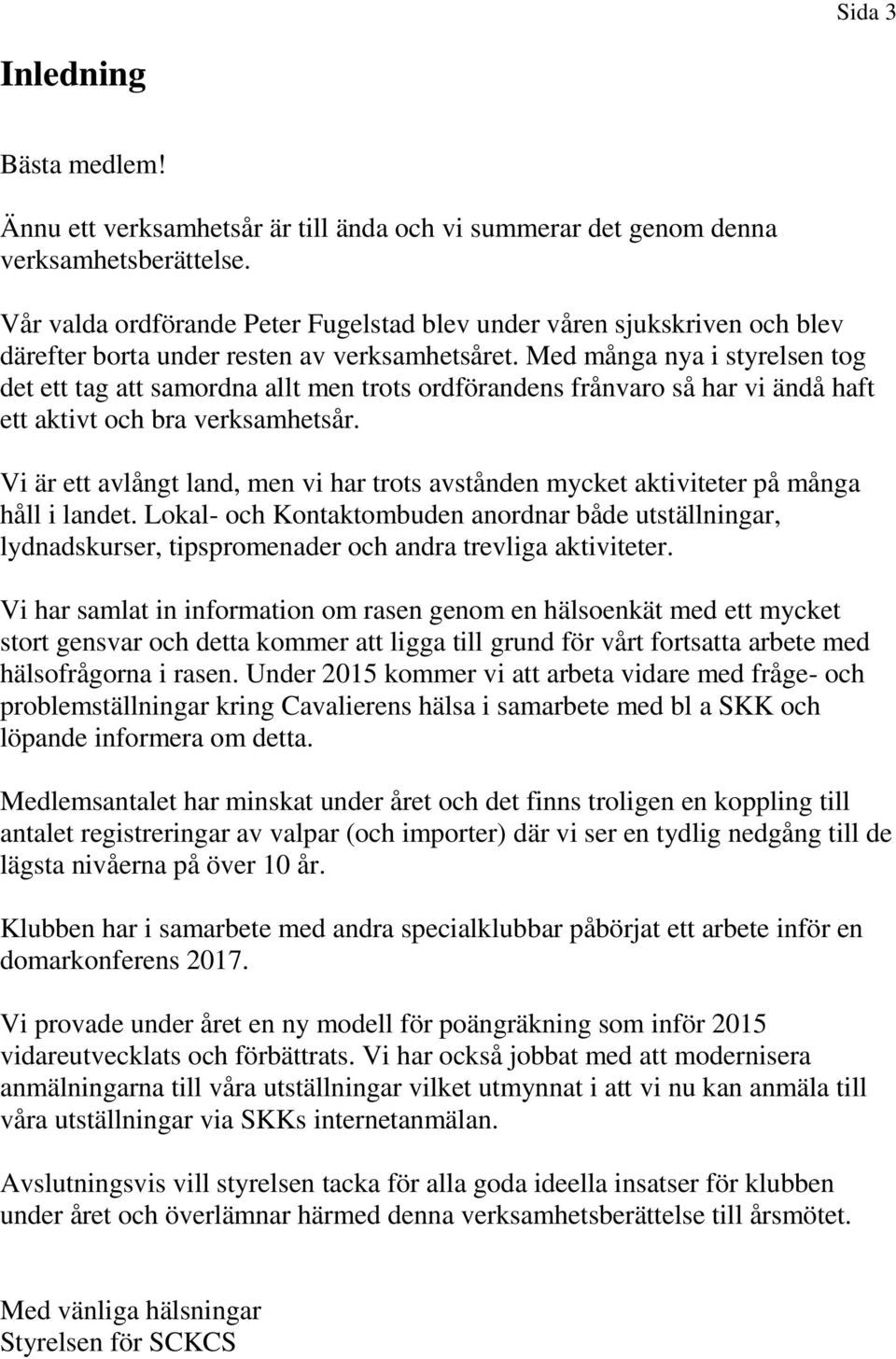 Med många nya i styrelsen tog det ett tag att samordna allt men trots ordförandens frånvaro så har vi ändå haft ett aktivt och bra verksamhetsår.