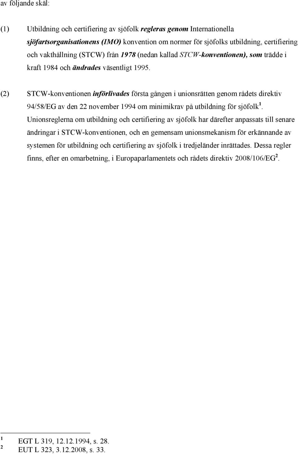 (2) STCW-konventionen införlivades första gången i unionsrätten genom rådets direktiv 94/58/EG av den 22 november 1994 om minimikrav på utbildning för sjöfolk 1.