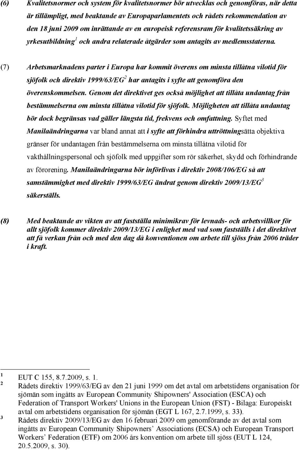 (7) Arbetsmarknadens parter i Europa har kommit överens om minsta tillåtna vilotid för sjöfolk och direktiv 1999/63/EG 2 har antagits i syfte att genomföra den överenskommelsen.