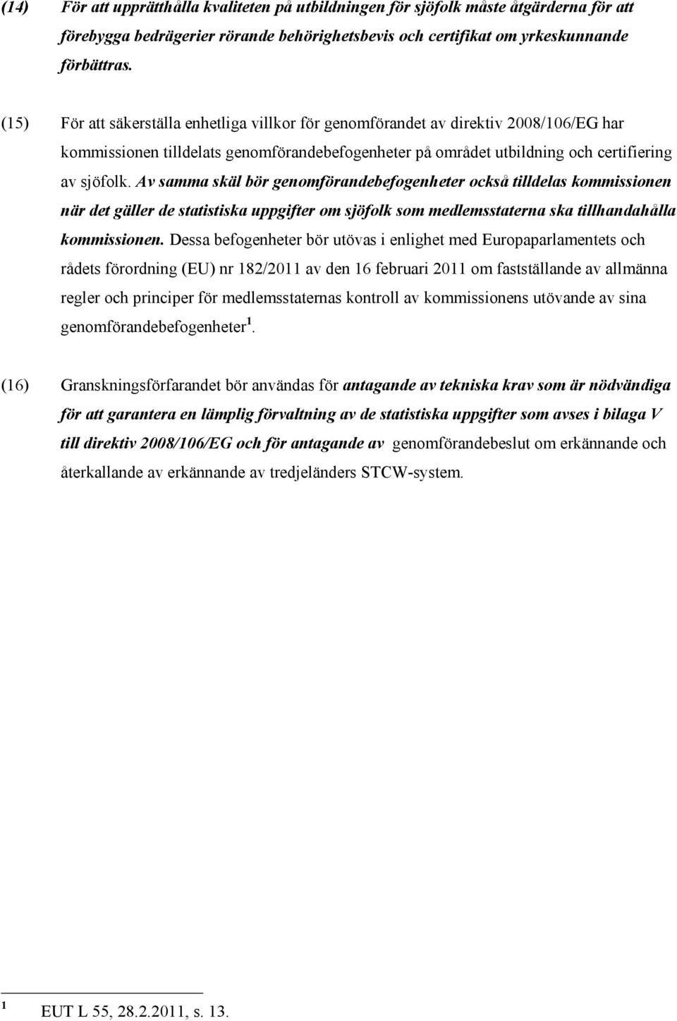 Av samma skäl bör genomförandebefogenheter också tilldelas kommissionen när det gäller de statistiska uppgifter om sjöfolk som medlemsstaterna ska tillhandahålla kommissionen.