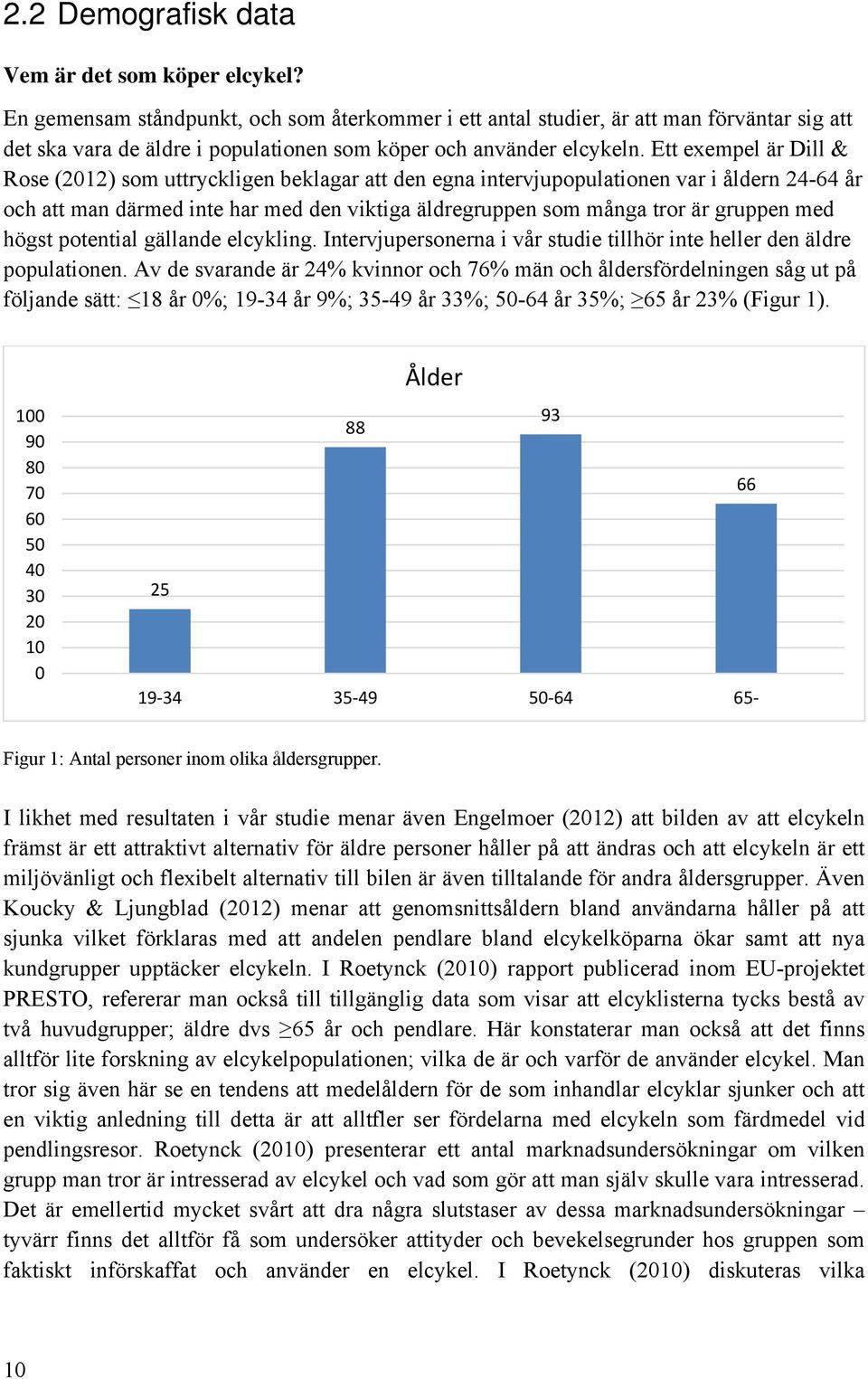 Ett exempel är Dill & Rose (2012) som uttryckligen beklagar att den egna intervjupopulationen var i åldern 24-64 år och att man därmed inte har med den viktiga äldregruppen som många tror är gruppen