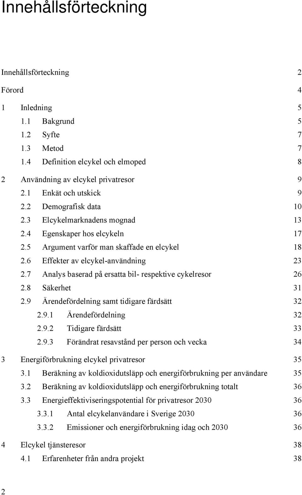 7 Analys baserad på ersatta bil- respektive cykelresor 26 2.8 Säkerhet 31 2.9 Ärendefördelning samt tidigare färdsätt 32 2.9.1 Ärendefördelning 32 2.9.2 Tidigare färdsätt 33 2.9.3 Förändrat resavstånd per person och vecka 34 3 Energiförbrukning elcykel privatresor 35 3.