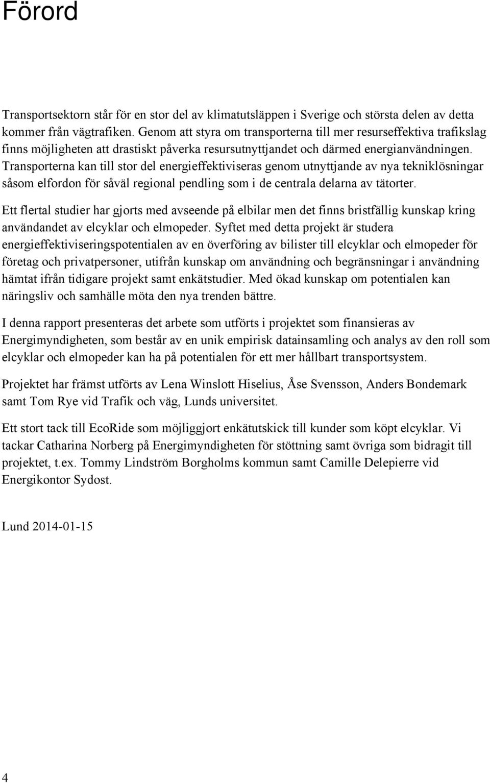 Transporterna kan till stor del energieffektiviseras genom utnyttjande av nya tekniklösningar såsom elfordon för såväl regional pendling som i de centrala delarna av tätorter.