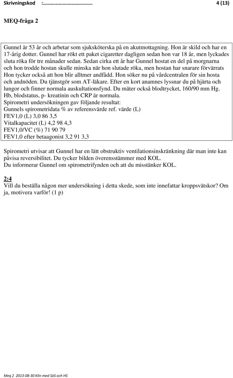 Sedan cirka ett år har Gunnel hostat en del på morgnarna och hon trodde hostan skulle minska när hon slutade röka, men hostan har snarare förvärrats Hon tycker också att hon blir alltmer andfådd.