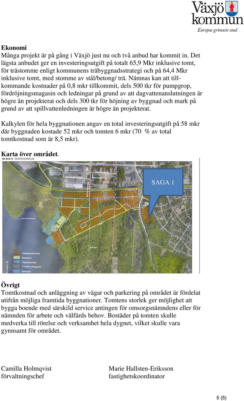 Nämnas kan att tillkommande kostnader på 0,8 mkr tillkommit, dels 500 tkr för pumpgrop, fördröjningsmagasin och ledningar på grund av att dagvattenanslutningen är högre än projekterat och dels 300